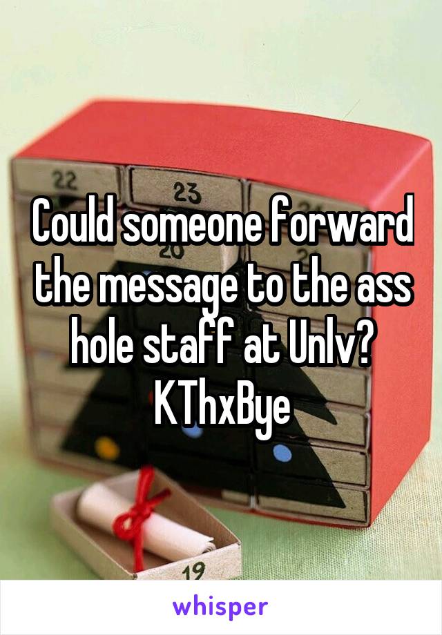 Could someone forward the message to the ass hole staff at Unlv? KThxBye