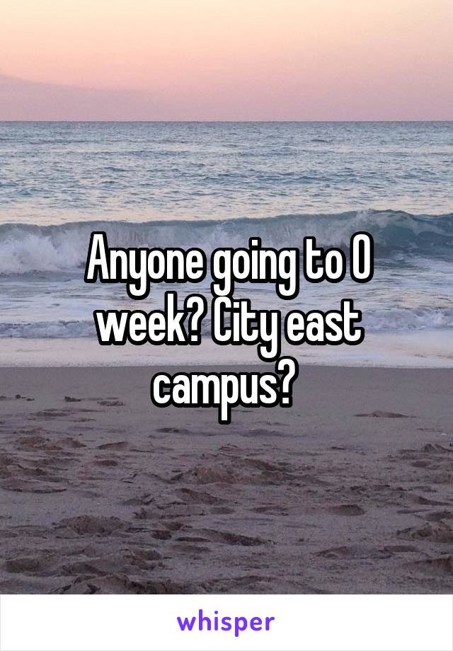Anyone going to O week? City east campus? 