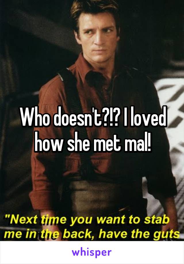 Who doesn't?!? I loved how she met mal!