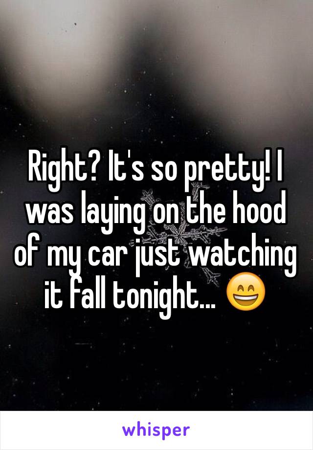 Right? It's so pretty! I was laying on the hood of my car just watching it fall tonight... 😄