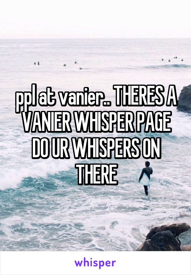 ppl at vanier.. THERES A VANIER WHISPER PAGE DO UR WHISPERS ON THERE
