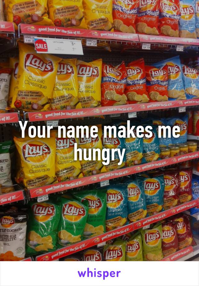 Your name makes me hungry