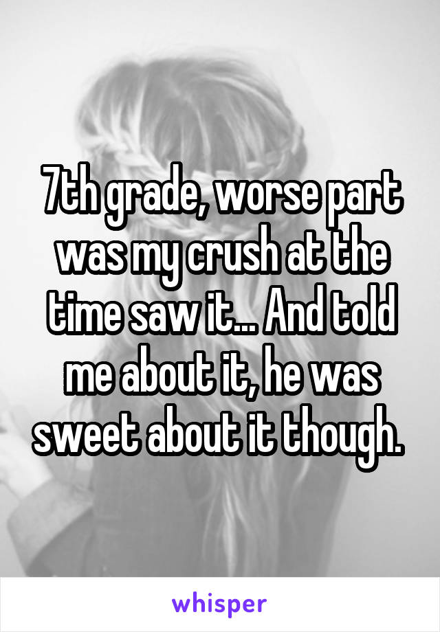 7th grade, worse part was my crush at the time saw it... And told me about it, he was sweet about it though. 