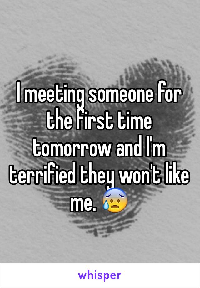 I meeting someone for the first time tomorrow and I'm terrified they won't like me. 😰