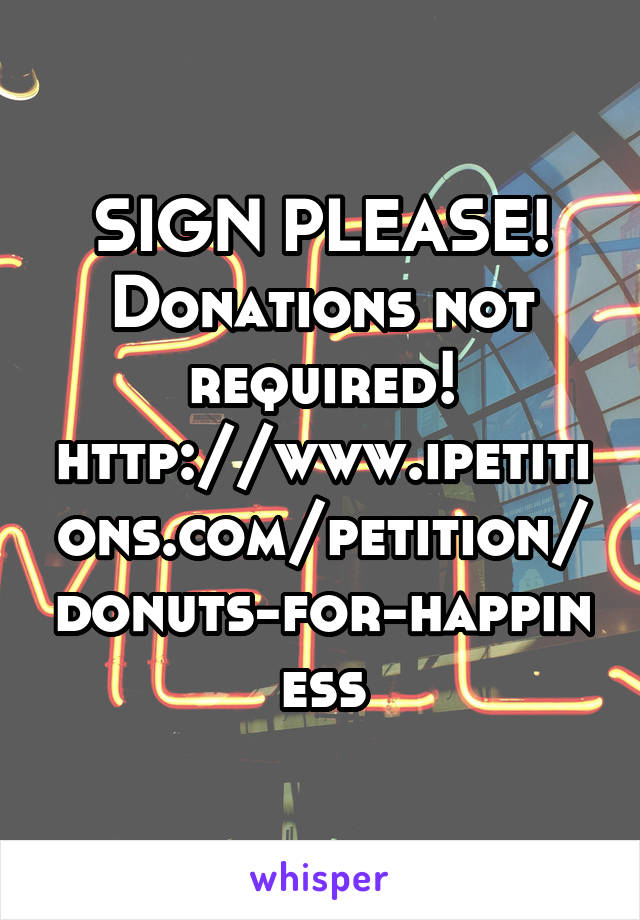 SIGN PLEASE! Donations not required! http://www.ipetitions.com/petition/donuts-for-happiness