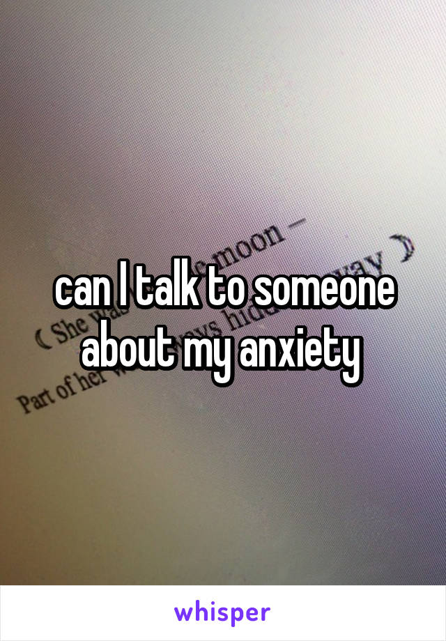 can I talk to someone about my anxiety 