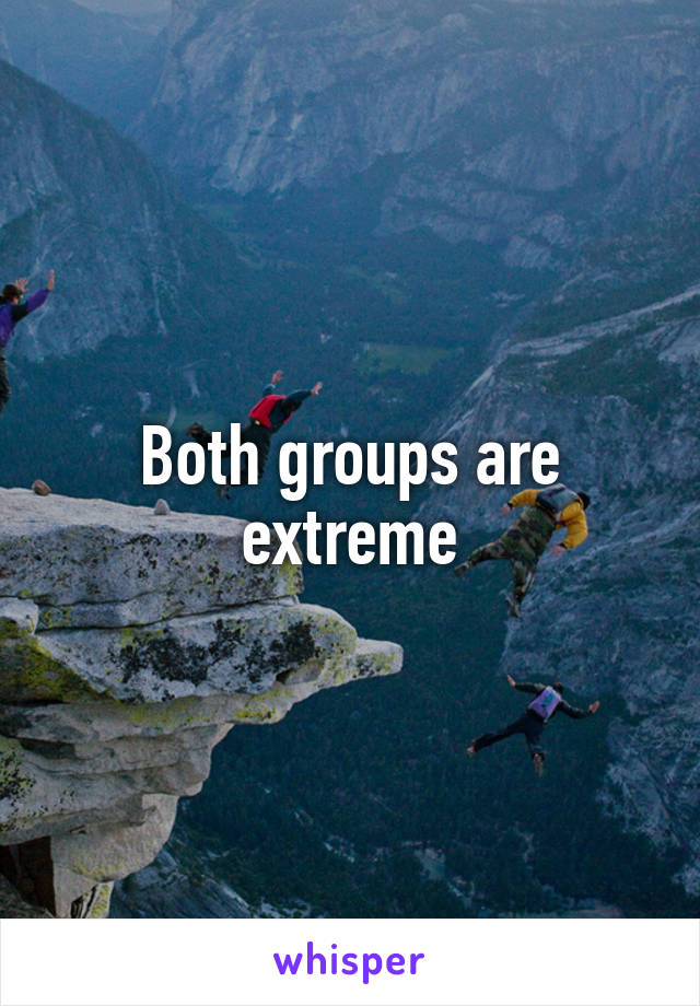 Both groups are extreme