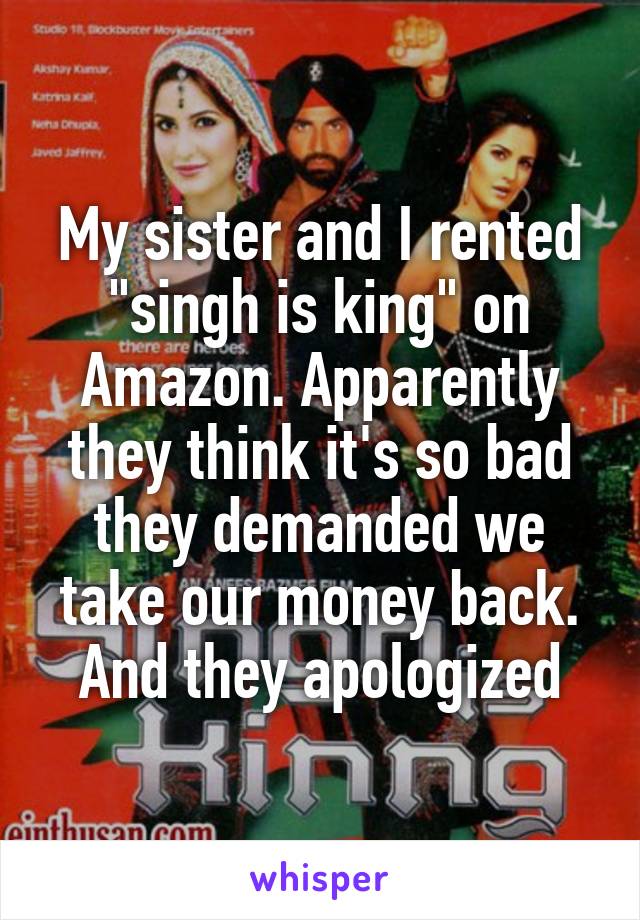 My sister and I rented "singh is king" on Amazon. Apparently they think it's so bad they demanded we take our money back. And they apologized