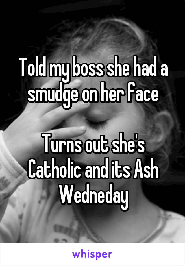 Told my boss she had a smudge on her face

Turns out she's Catholic and its Ash Wedneday