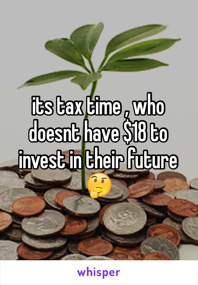 its tax time , who doesnt have $18 to invest in their future 🤔