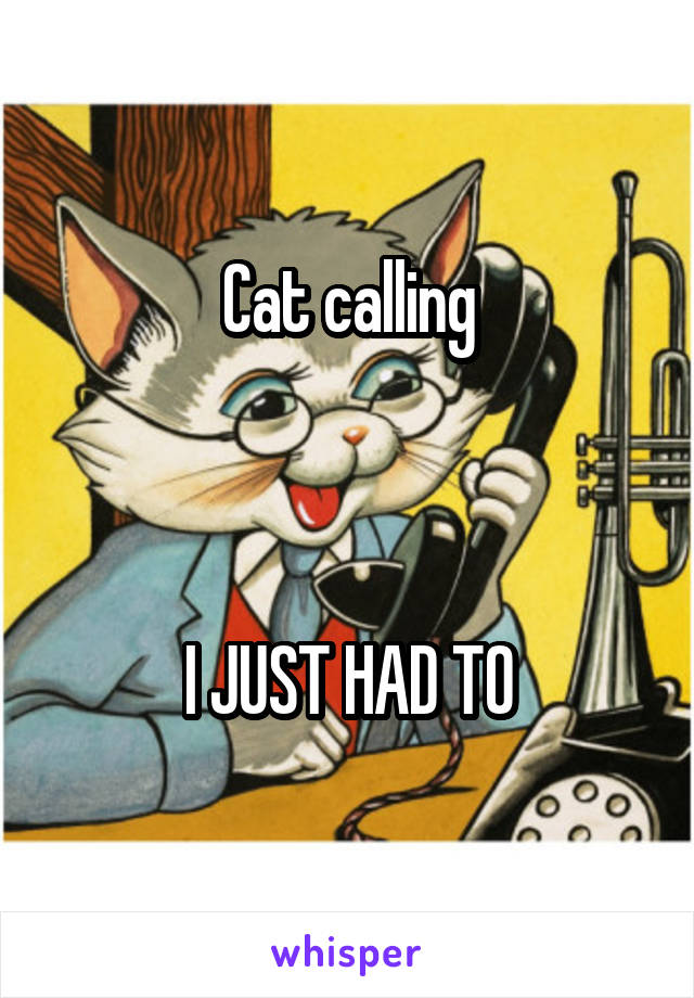 Cat calling



I JUST HAD TO