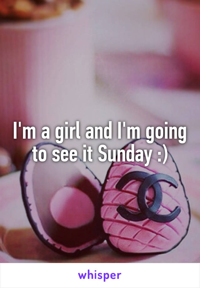 I'm a girl and I'm going to see it Sunday :)