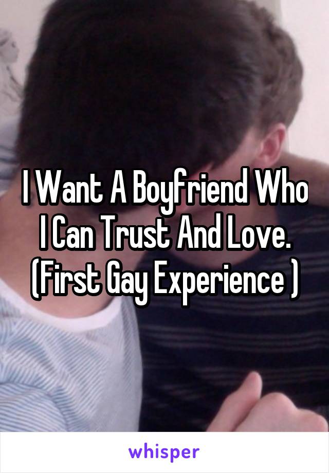 I Want A Boyfriend Who I Can Trust And Love.
(First Gay Experience )