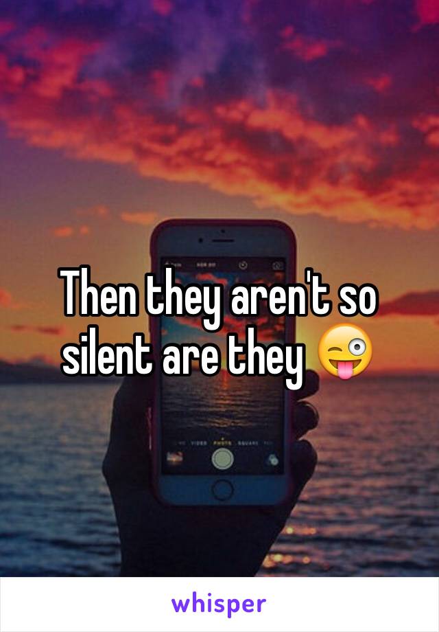 Then they aren't so silent are they 😜