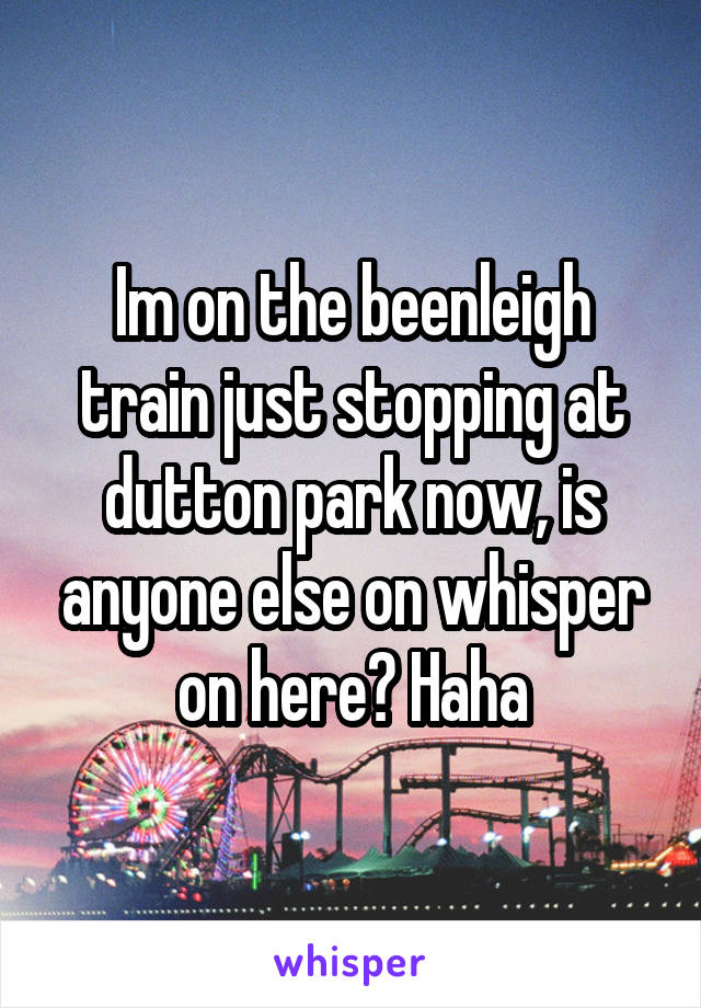 Im on the beenleigh train just stopping at dutton park now, is anyone else on whisper on here? Haha