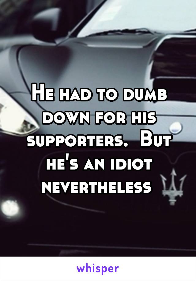 He had to dumb down for his supporters.  But he's an idiot nevertheless 
