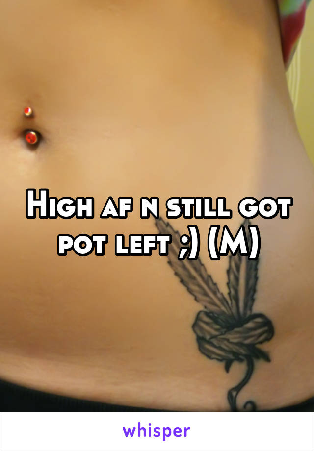 High af n still got pot left ;) (M)