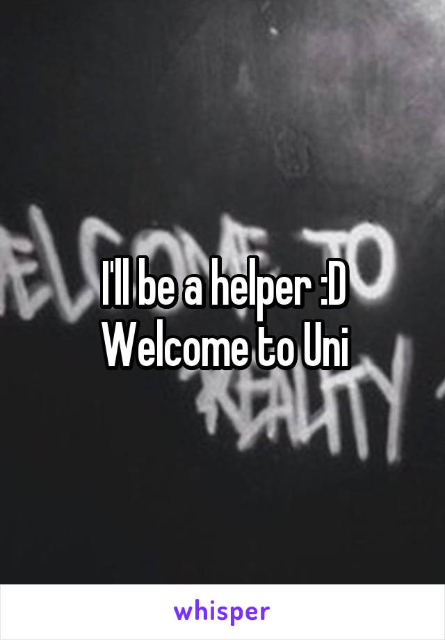 I'll be a helper :D
Welcome to Uni