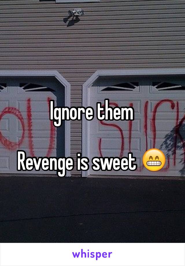 Ignore them

Revenge is sweet 😁