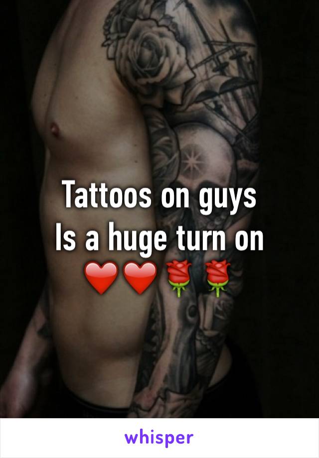 Tattoos on guys 
Is a huge turn on
❤️❤️🌹🌹