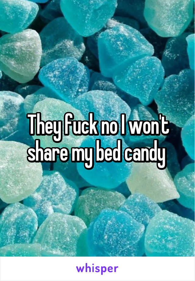 They fuck no I won't share my bed candy 
