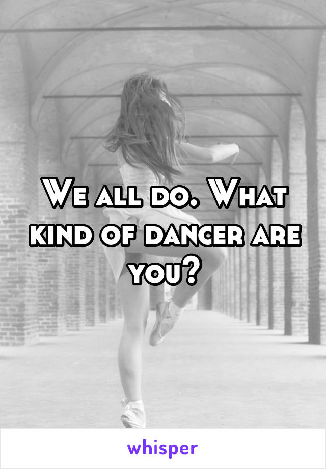 We all do. What kind of dancer are you?