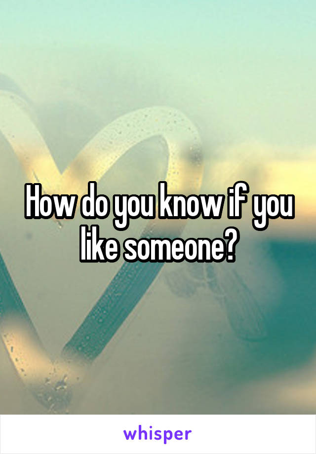 How do you know if you like someone?