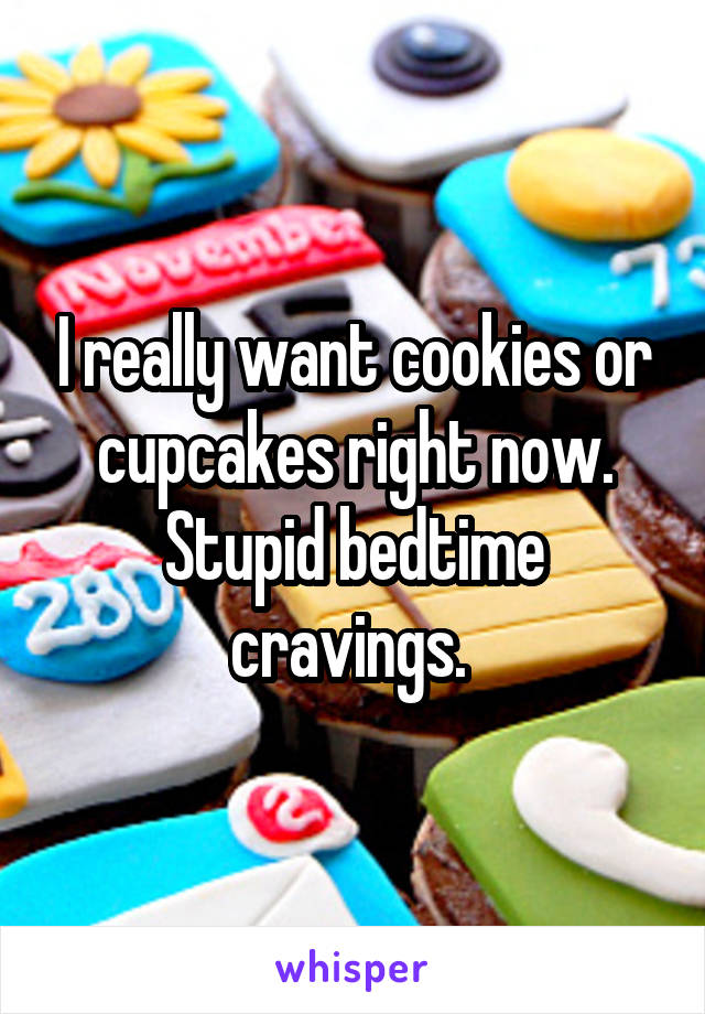 I really want cookies or cupcakes right now. Stupid bedtime cravings. 