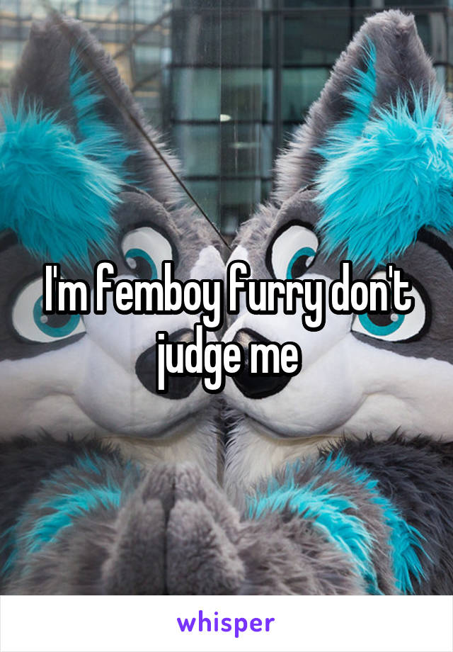 I'm femboy furry don't judge me