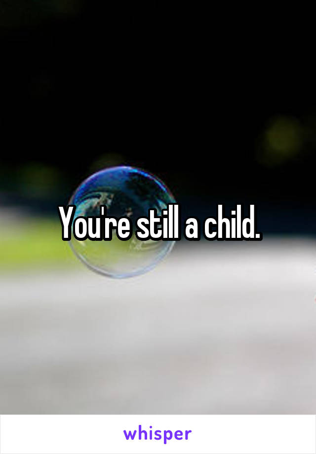 You're still a child.