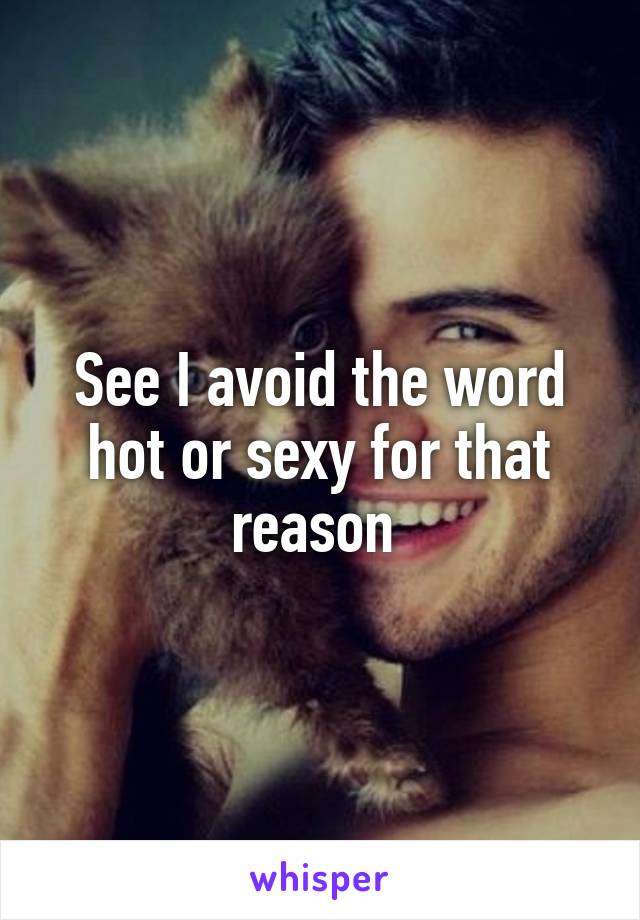 See I avoid the word hot or sexy for that reason 