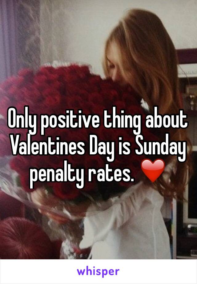 Only positive thing about Valentines Day is Sunday penalty rates. ❤️