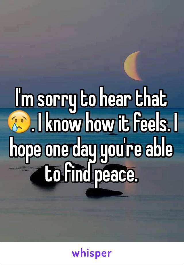 I'm sorry to hear that 😢. I know how it feels. I hope one day you're able to find peace.