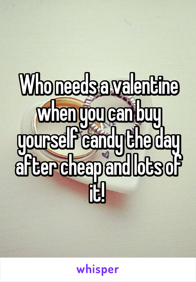 Who needs a valentine when you can buy yourself candy the day after cheap and lots of it! 