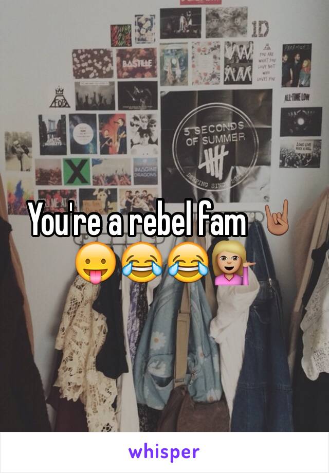 You're a rebel fam 🤘🏽😛😂😂💁🏼