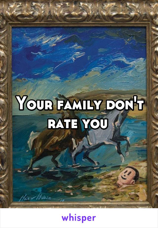 Your family don't rate you 