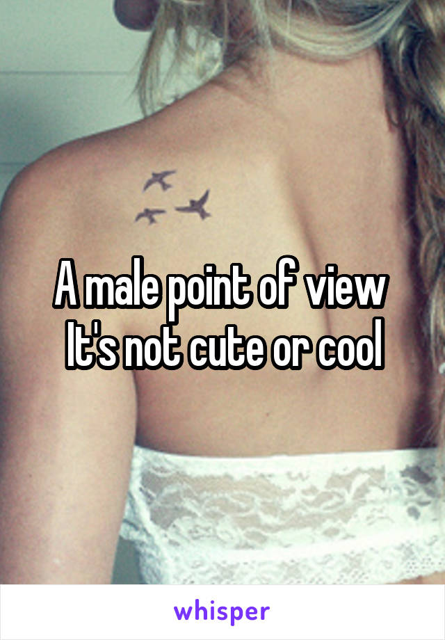 A male point of view 
It's not cute or cool