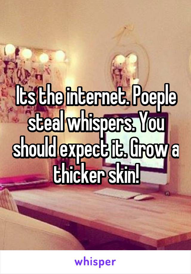 Its the internet. Poeple steal whispers. You should expect it. Grow a thicker skin!
