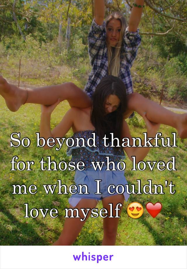 So beyond thankful for those who loved me when I couldn't love myself 😍❤️