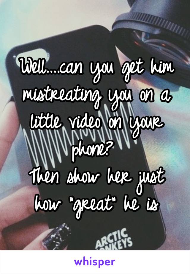 Well....can you get him mistreating you on a little video on your phone? 
Then show her just how "great" he is