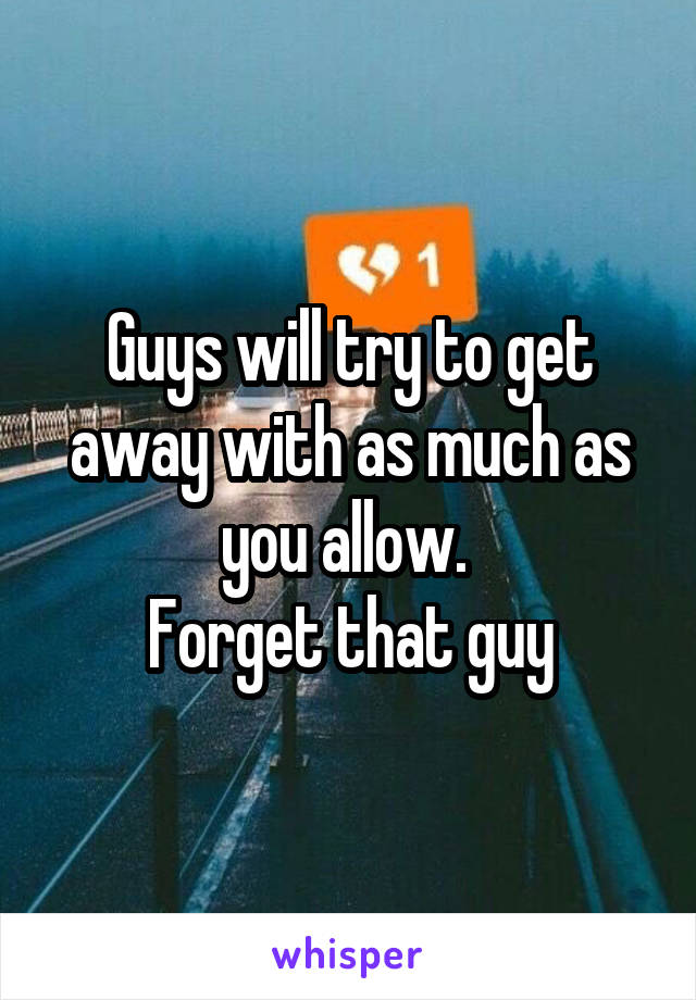 Guys will try to get away with as much as you allow. 
Forget that guy
