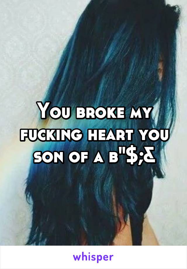 You broke my fucking heart you son of a b"$;&