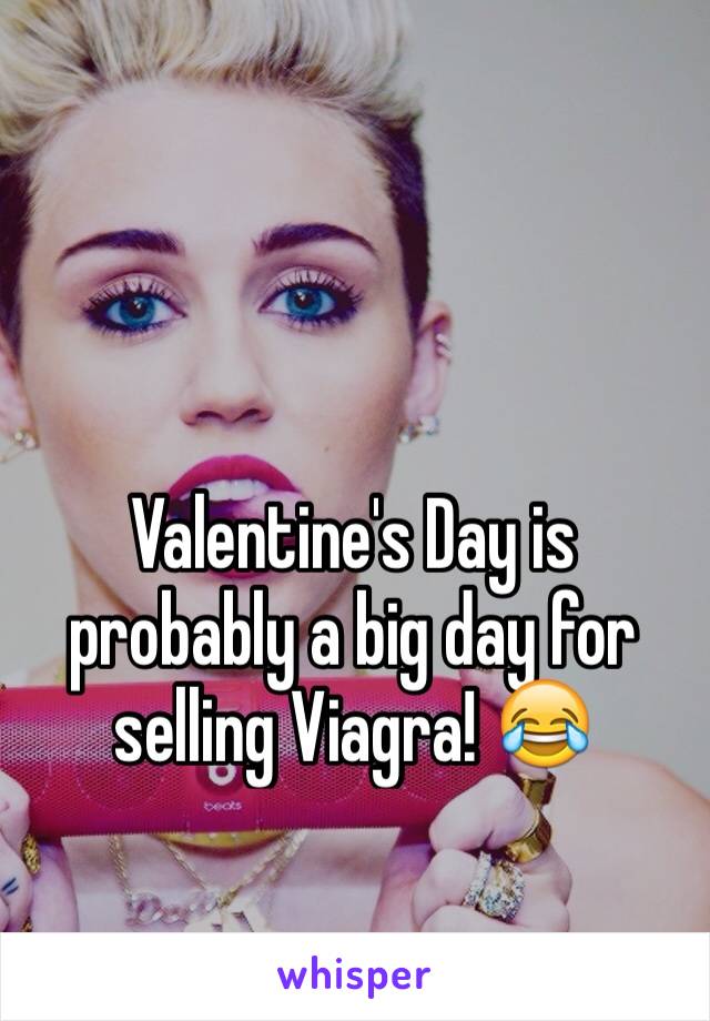 Valentine's Day is probably a big day for selling Viagra! 😂