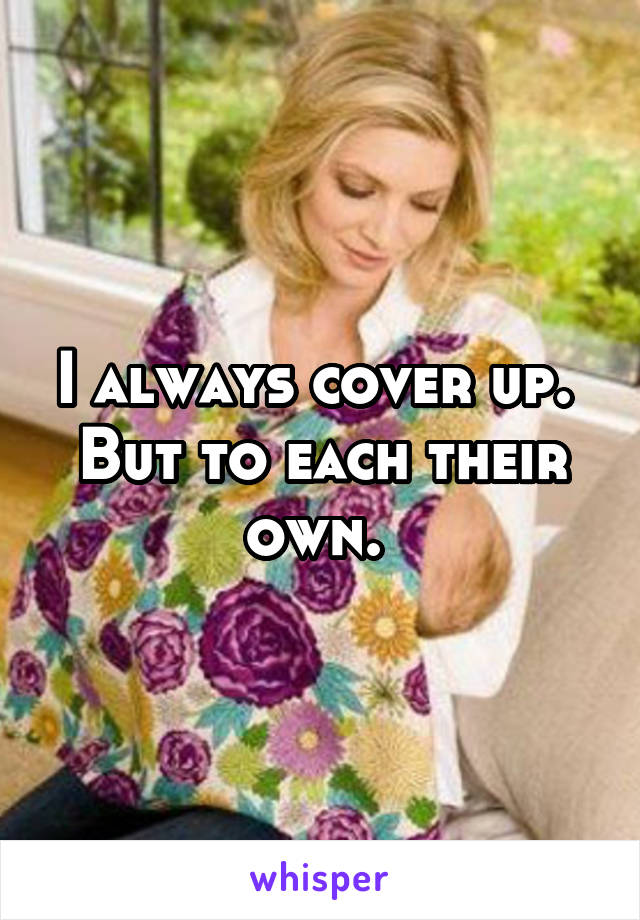 I always cover up. 
But to each their own. 