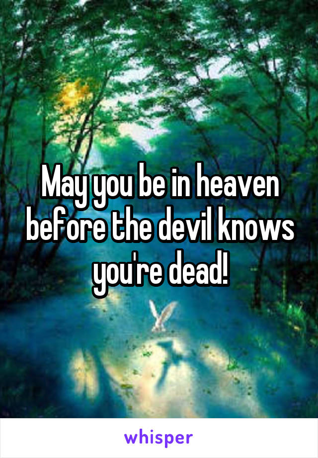 May you be in heaven before the devil knows you're dead!