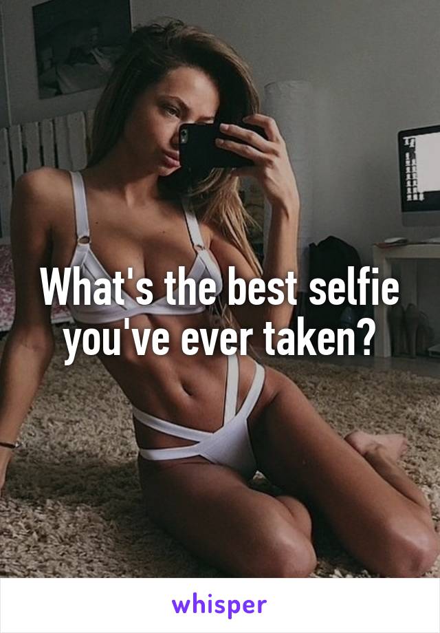What's the best selfie you've ever taken?