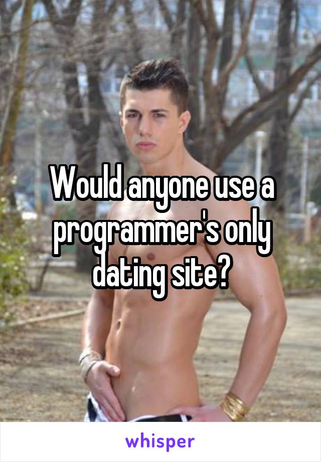 Would anyone use a programmer's only dating site?