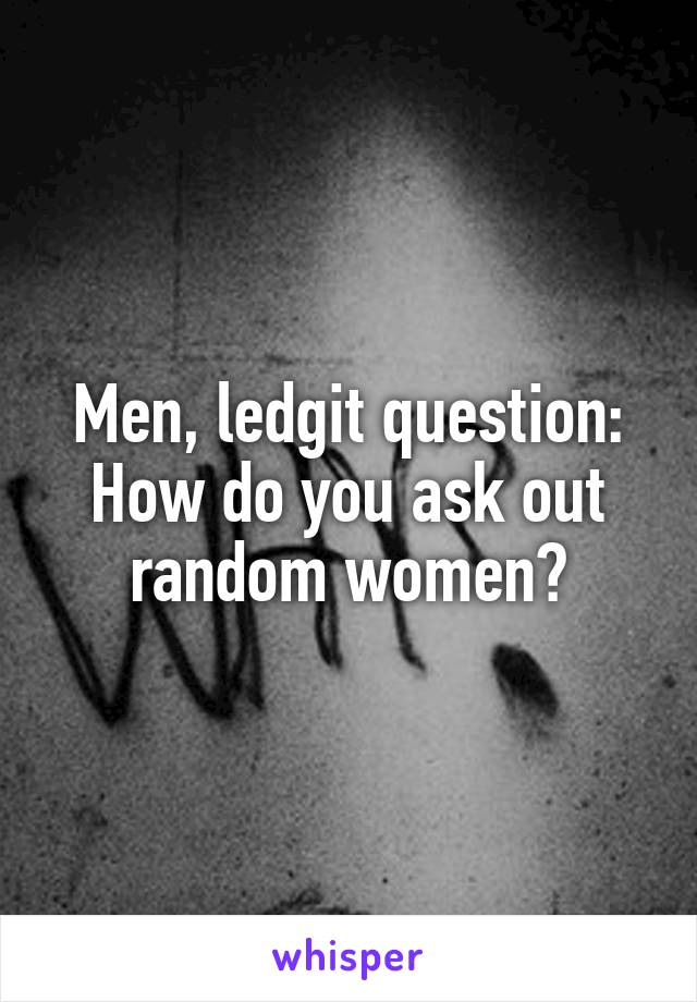 Men, ledgit question: How do you ask out random women?