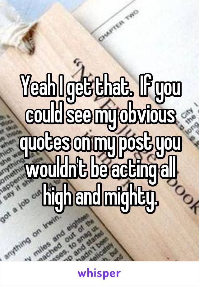 Yeah I get that.  If you could see my obvious quotes on my post you wouldn't be acting all high and mighty.