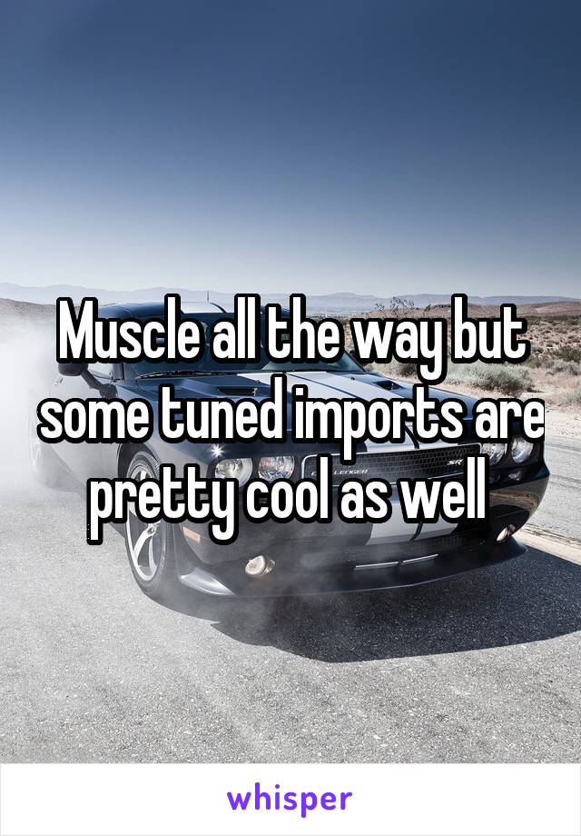Muscle all the way but some tuned imports are pretty cool as well 